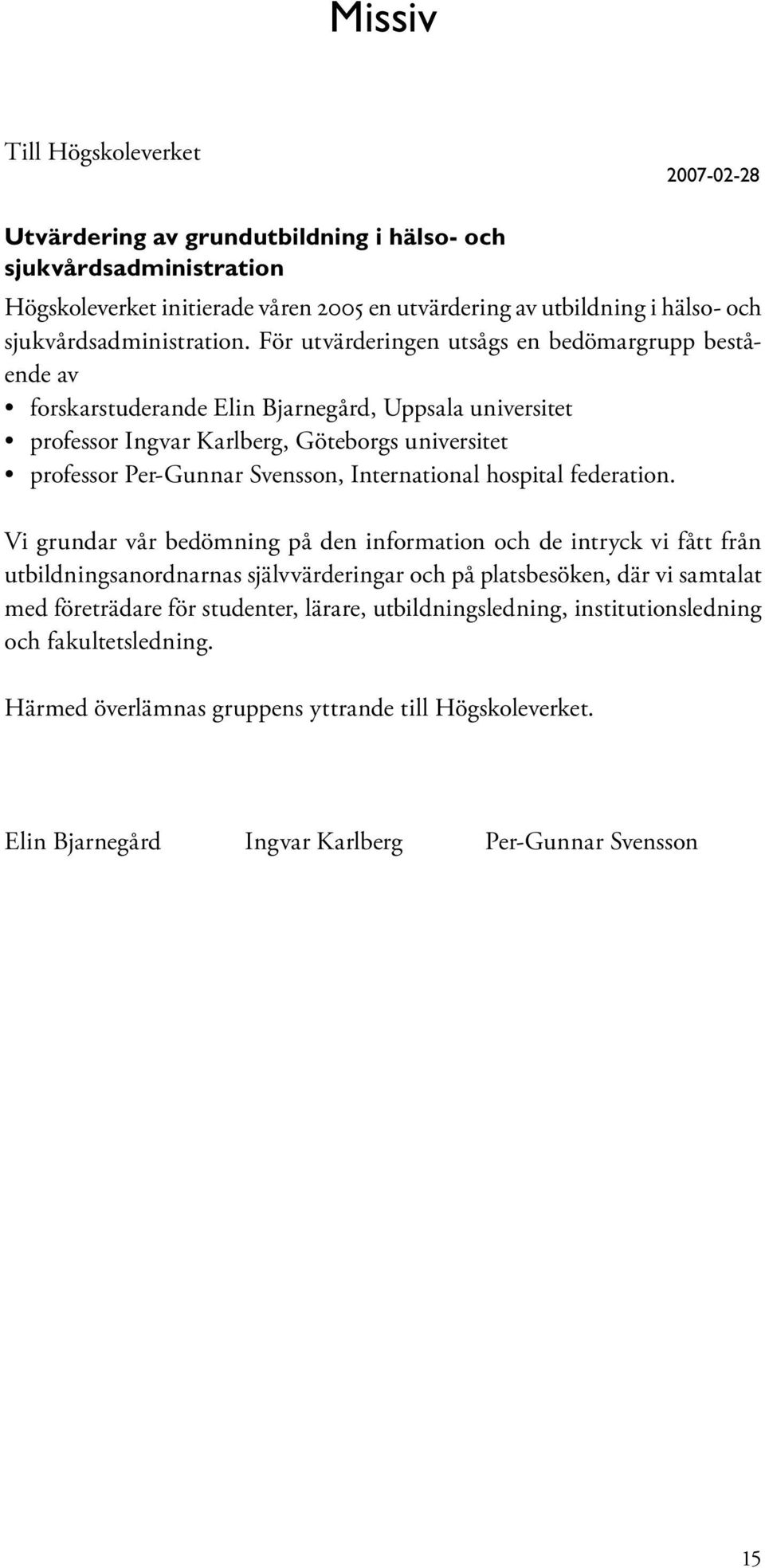 För utvärderingen utsågs en bedömargrupp bestående av forskarstuderande Elin Bjarnegård, Uppsala universitet professor Ingvar Karlberg, Göteborgs universitet professor Per-Gunnar Svensson,