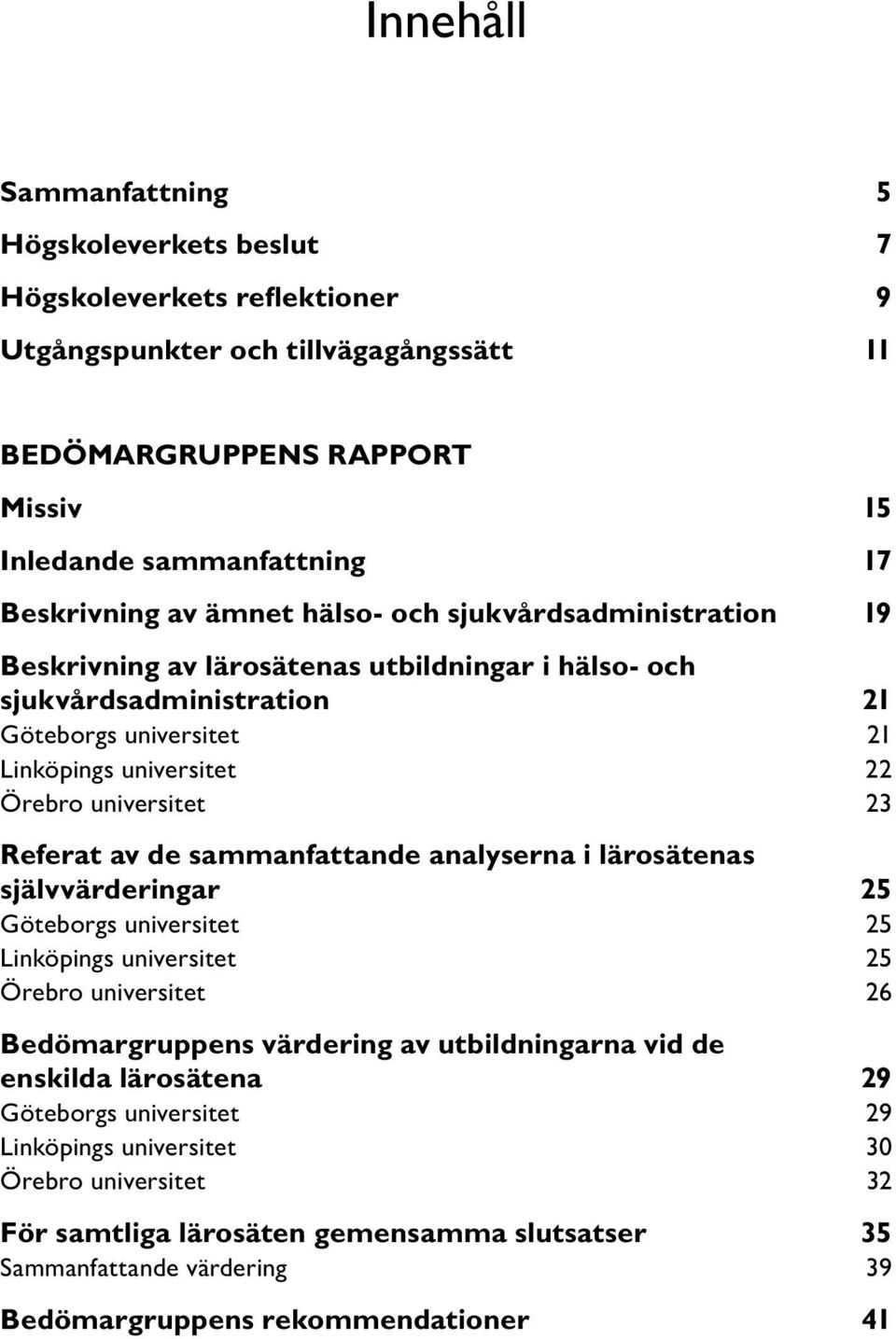 Referat av de sammanfattande analyserna i lärosätenas självvärderingar 25 Göteborgs universitet 25 Linköpings universitet 25 Örebro universitet 26 Bedömargruppens värdering av utbildningarna vid de