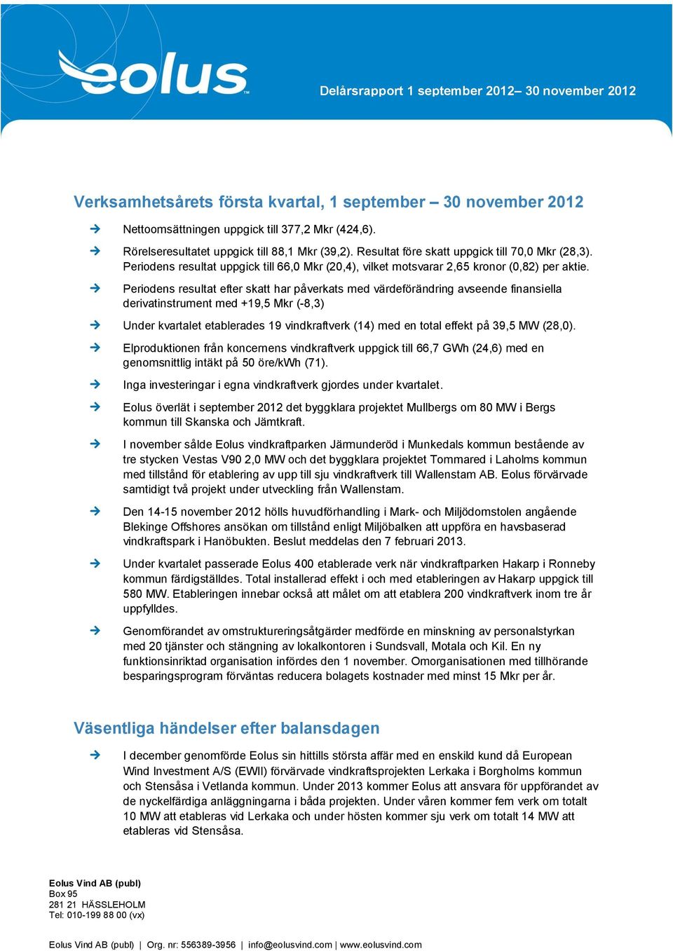 Periodens resultat efter skatt har påverkats med värdeförändring avseende finansiella derivatinstrument med +19,5 Mkr (-8,3) Under kvartalet etablerades 19 vindkraftverk (14) med en total effekt på