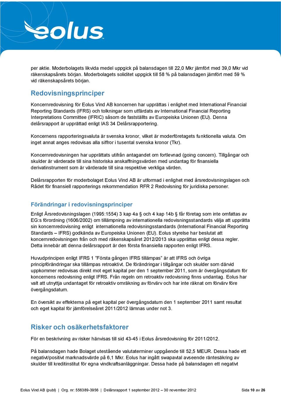 Redovisningsprinciper Koncernredovisning för Eolus Vind AB koncernen har upprättas i enlighet med International Financial Reporting Standards (IFRS) och tolkningar som utfärdats av International