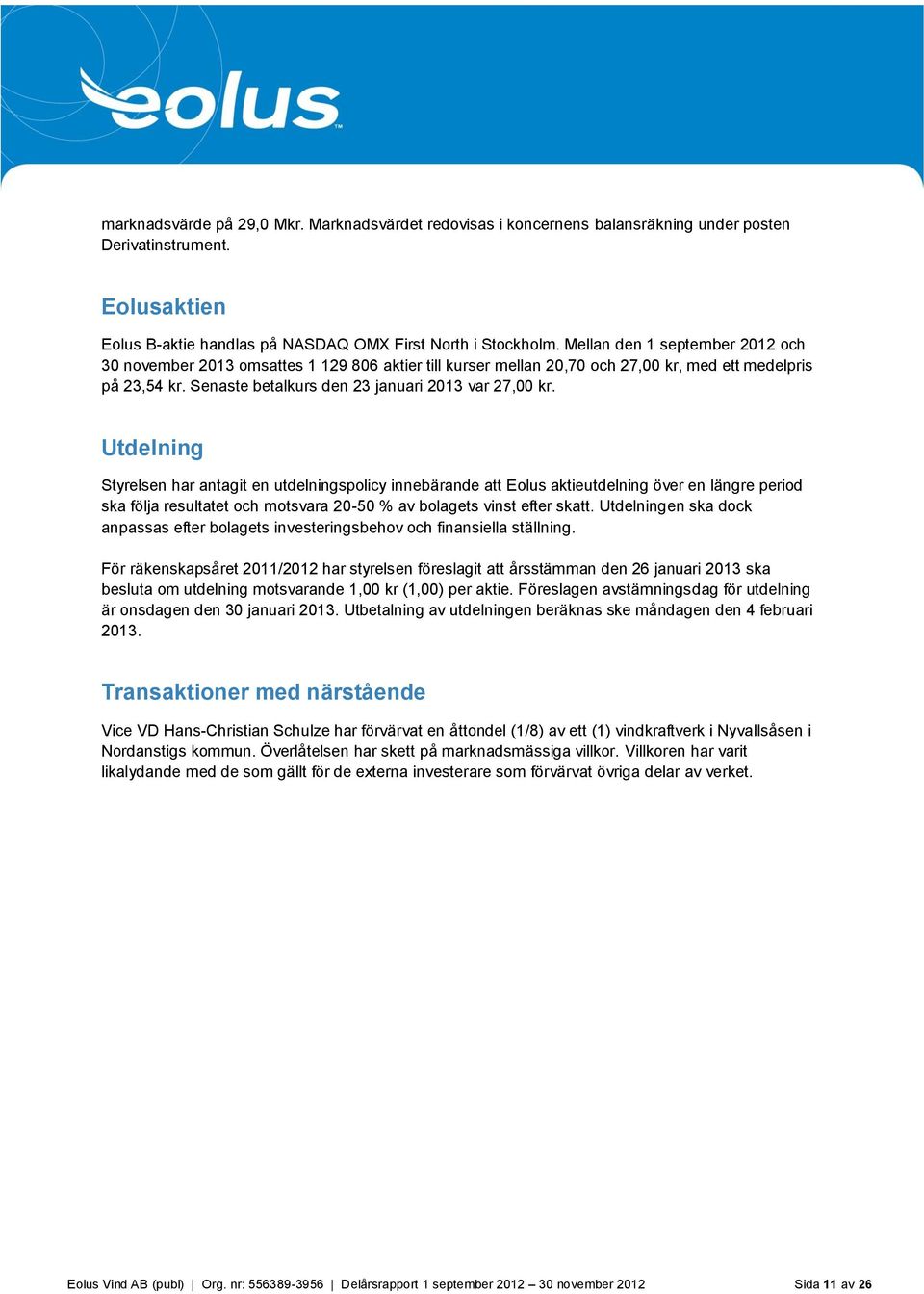 Utdelning Styrelsen har antagit en utdelningspolicy innebärande att Eolus aktieutdelning över en längre period ska följa resultatet och motsvara 20-50 % av bolagets vinst efter skatt.