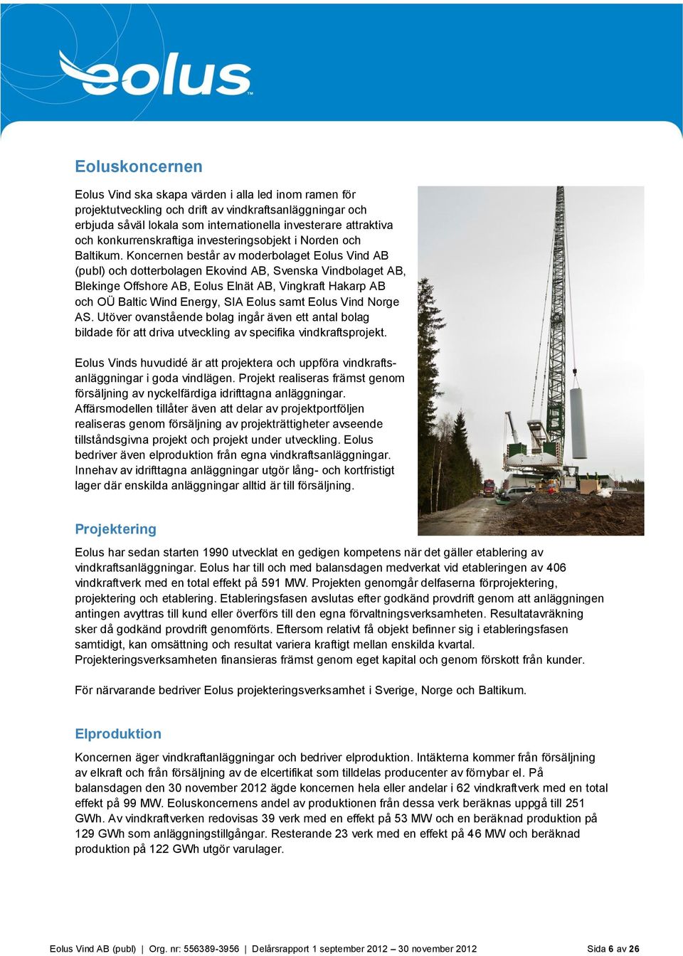 Koncernen består av moderbolaget Eolus Vind AB (publ) och dotterbolagen Ekovind AB, Svenska Vindbolaget AB, Blekinge Offshore AB, Eolus Elnät AB, Vingkraft Hakarp AB och OÜ Baltic Wind Energy, SIA