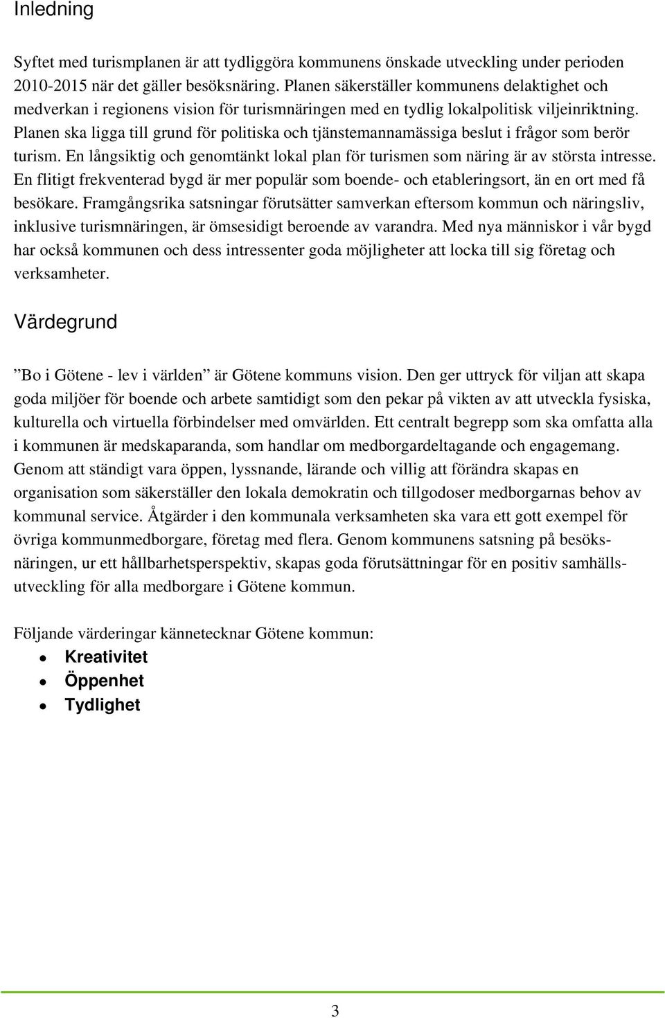 Planen ska ligga till grund för politiska och tjänstemannamässiga beslut i frågor som berör turism. En långsiktig och genomtänkt lokal plan för turismen som näring är av största intresse.