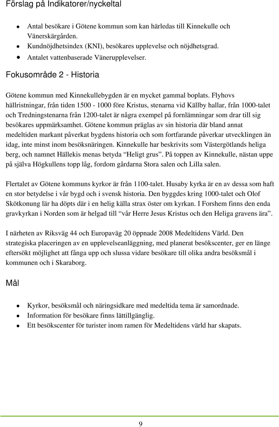 Flyhovs hällristningar, från tiden 1500-1000 före Kristus, stenarna vid Källby hallar, från 1000-talet och Tredningstenarna från 1200-talet är några exempel på fornlämningar som drar till sig