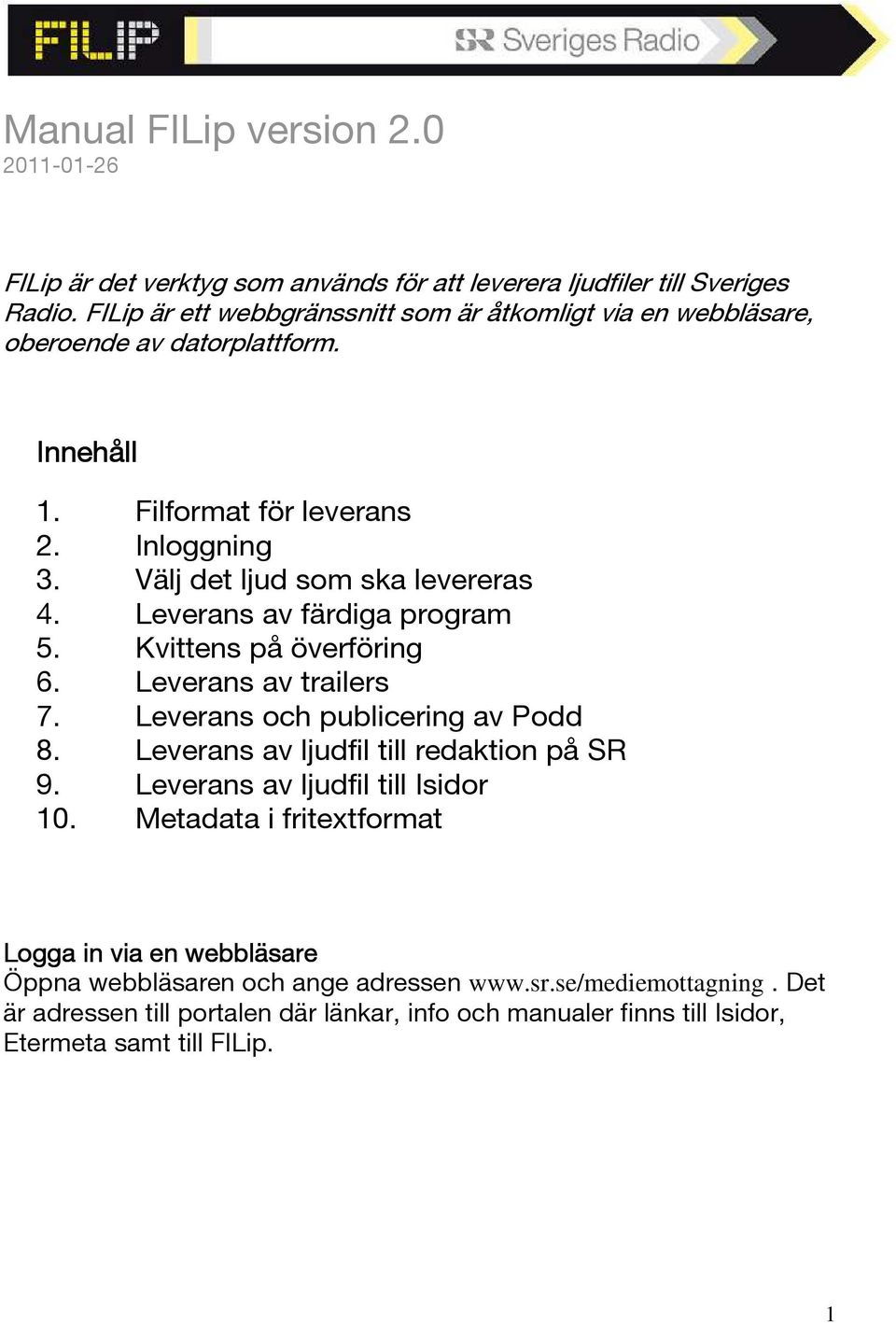 Leverans av färdiga program 5. Kvittens på överföring 6. Leverans av trailers 7. Leverans och publicering av Podd 8. Leverans av ljudfil till redaktion på SR 9.