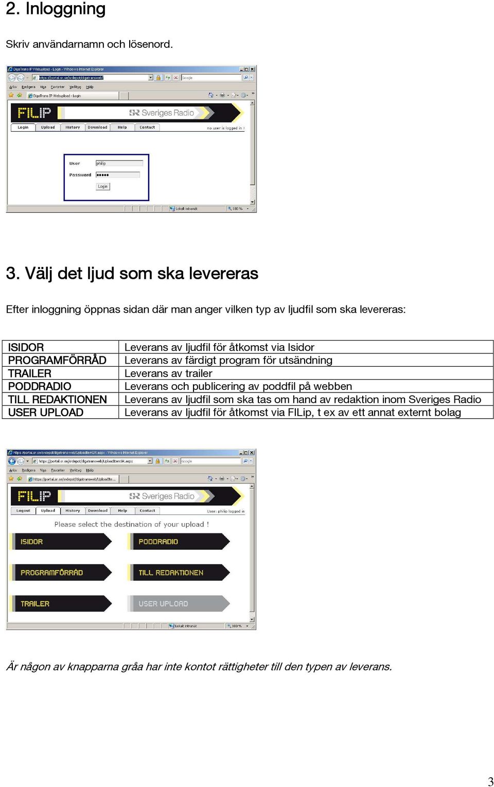 PODDRADIO TILL REDAKTIONEN USER UPLOAD Leverans av ljudfil för åtkomst via Isidor Leverans av färdigt program för utsändning Leverans av trailer Leverans