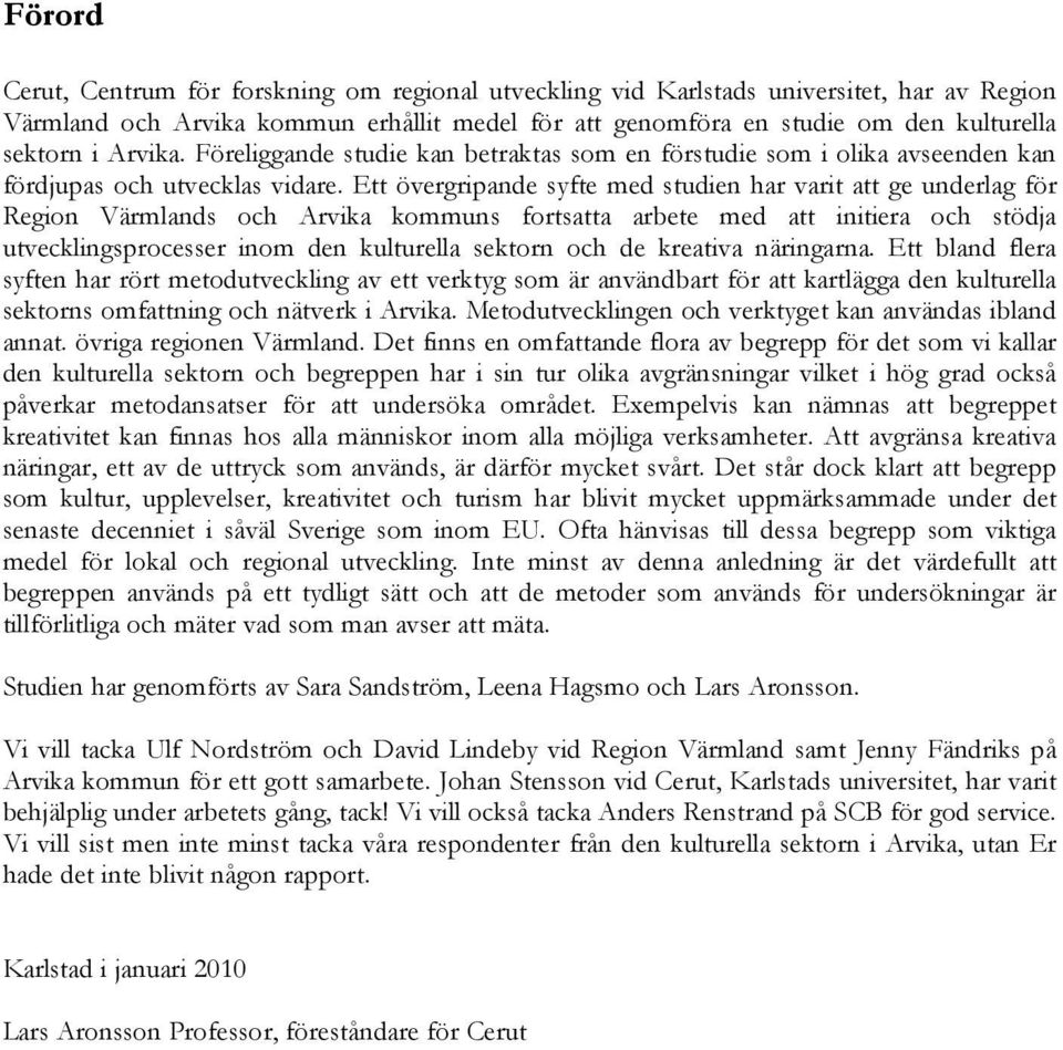Ett övergripande syfte med studien har varit att ge underlag för Region Värmlands och Arvika kommuns fortsatta arbete med att initiera och stödja utvecklingsprocesser inom den kulturella sektorn och