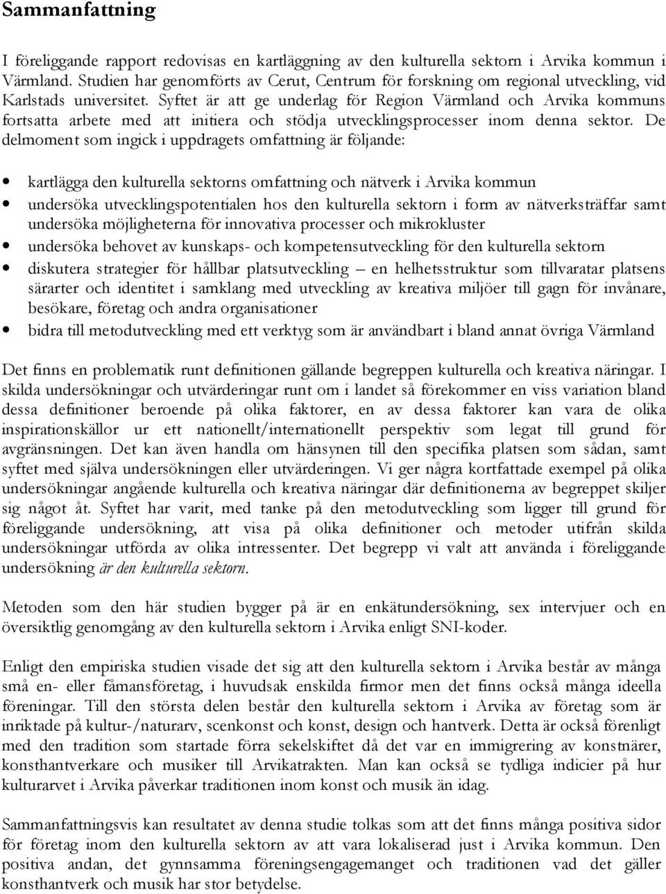 Syftet är att ge underlag för Region Värmland och Arvika kommuns fortsatta arbete med att initiera och stödja utvecklingsprocesser inom denna sektor.