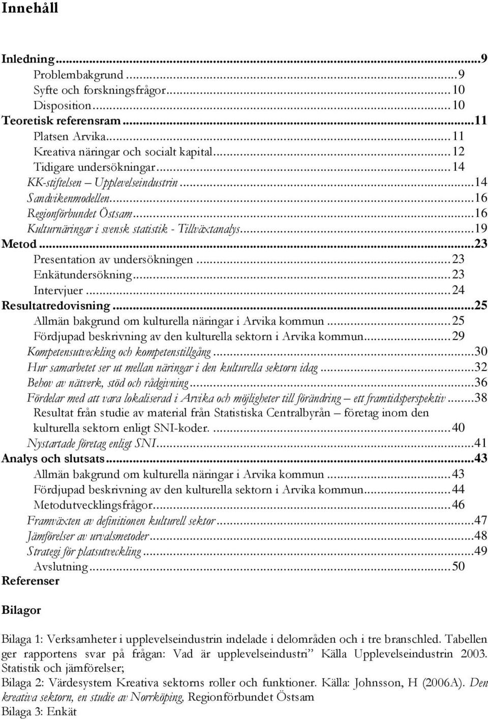 ..23 Presentation av undersökningen...23 Enkätundersökning...23 Intervjuer...24 Resultatredovisning...25 Allmän bakgrund om kulturella näringar i Arvika kommun.