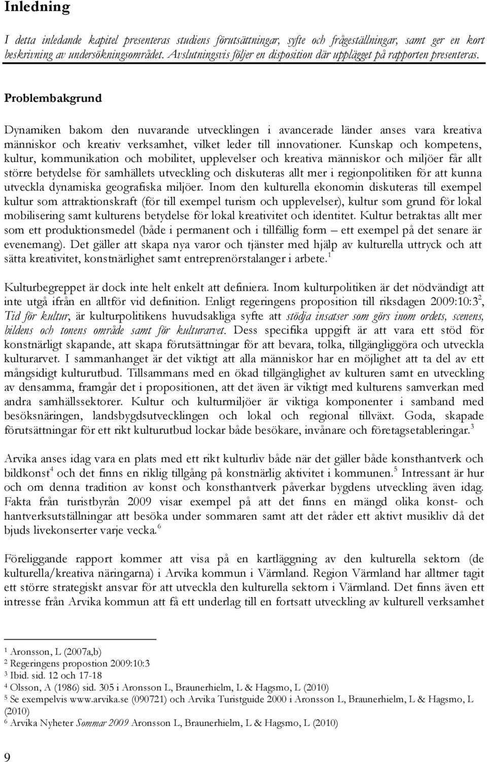 Problembakgrund Dynamiken bakom den nuvarande utvecklingen i avancerade länder anses vara kreativa människor och kreativ verksamhet, vilket leder till innovationer.