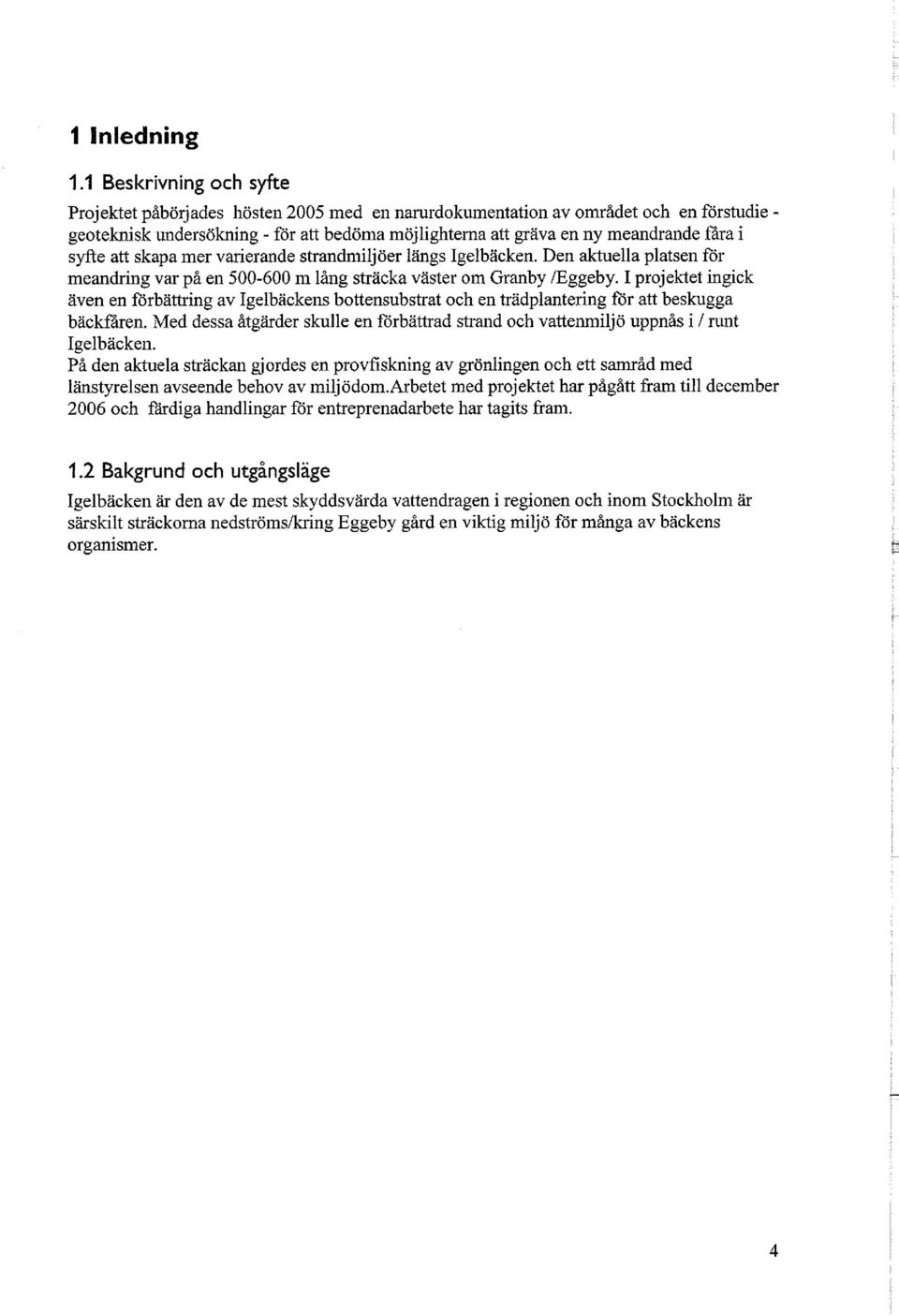 i syfte att skapa mer varierande strandmiljöer längs Igelbäcken. Den aktuella platsen för meandring var på en 500-600 m lång sträcka väster om Granby /Eggeby.