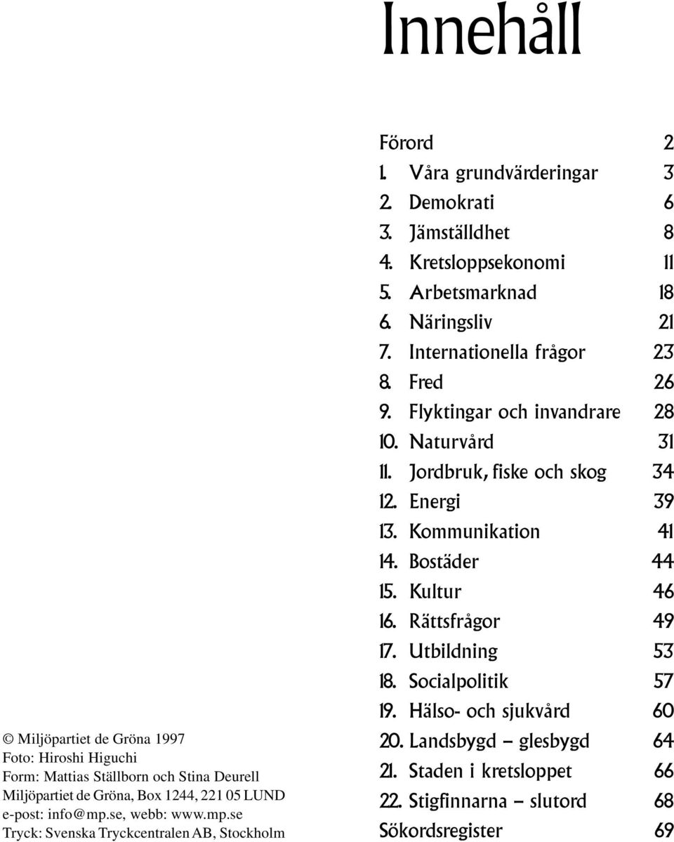 Näringsliv 21 7. Internationella frågor 23 8. Fred 26 9. Flyktingar och invandrare 28 10. Naturvård 31 11. Jordbruk, fiske och skog 34 12. Energi 39 13. Kommunikation 41 14.