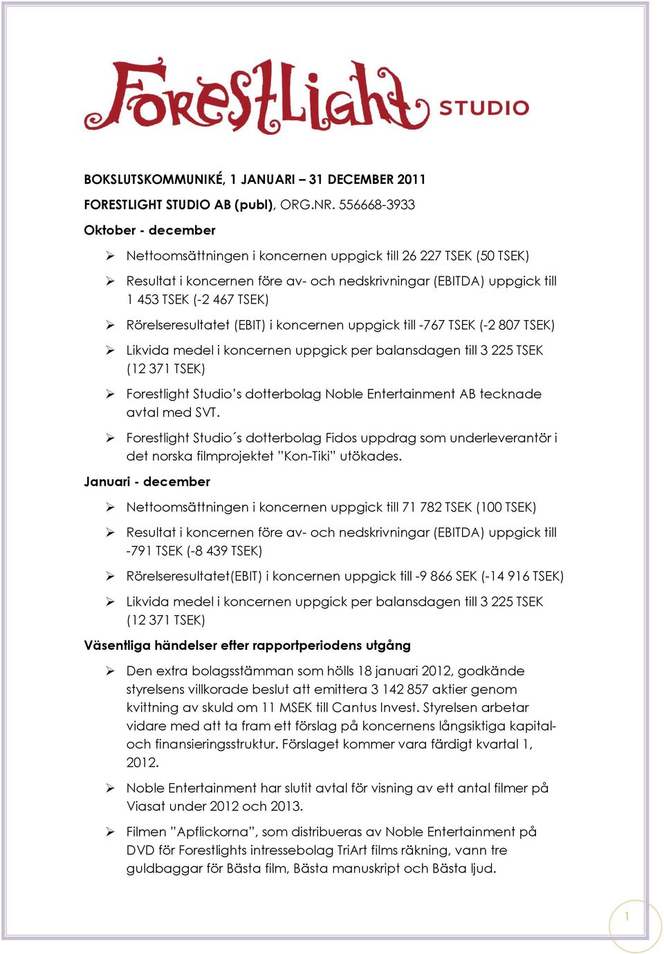 Rörelseresultatet (EBIT) i koncernen uppgick till -767 TSEK (-2 807 TSEK) Likvida medel i koncernen uppgick per balansdagen till 3 225 TSEK (12 371 TSEK) Forestlight Studio s dotterbolag Noble