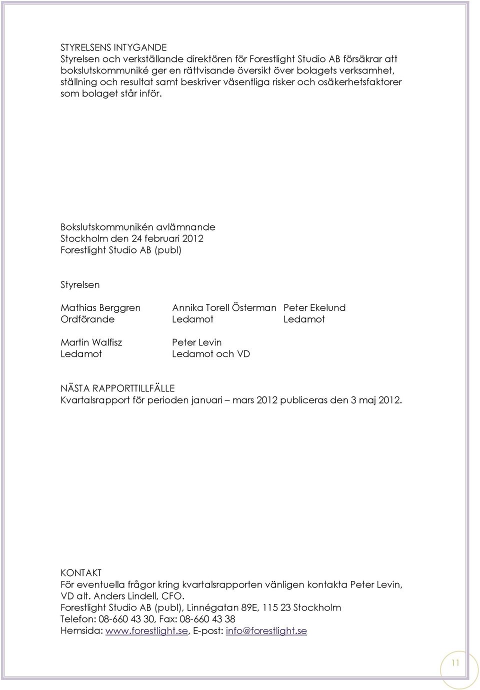 Bokslutskommunikén avlämnande Stockholm den 24 februari 2012 Forestlight Studio AB (publ) Styrelsen Mathias Berggren Annika Torell Österman Peter Ekelund Ordförande Ledamot Ledamot Martin Walfisz