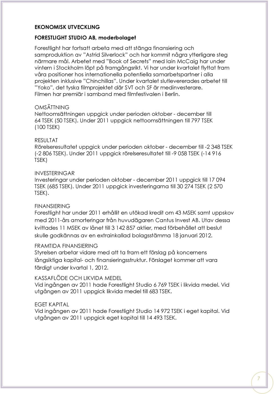 Vi har under kvartalet flyttat fram våra positioner hos internationella potentiella samarbetspartner i alla projekten inklusive Chinchillas.