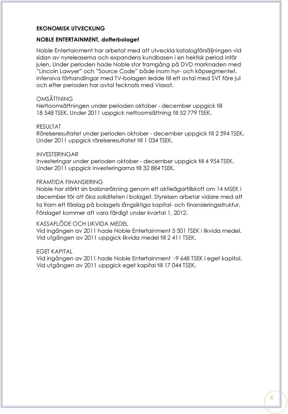 Intensiva förhandlingar med TV-bolagen ledde till ett avtal med SVT före jul och efter perioden har avtal tecknats med Viasat.