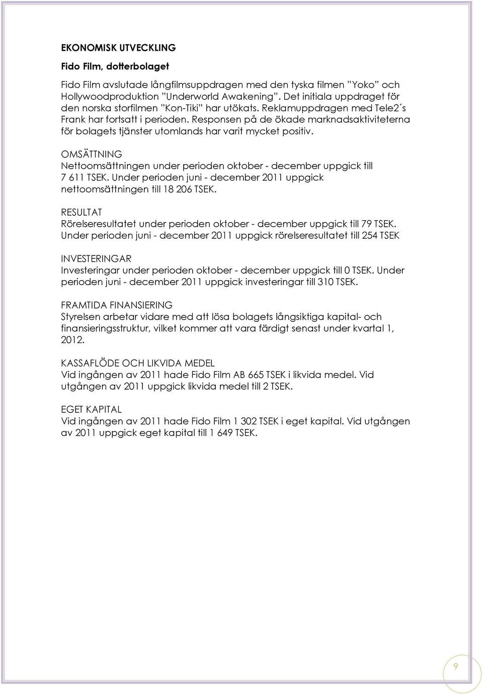 Responsen på de ökade marknadsaktiviteterna för bolagets tjänster utomlands har varit mycket positiv. OMSÄTTNING Nettoomsättningen under perioden oktober - december uppgick till 7 611 TSEK.
