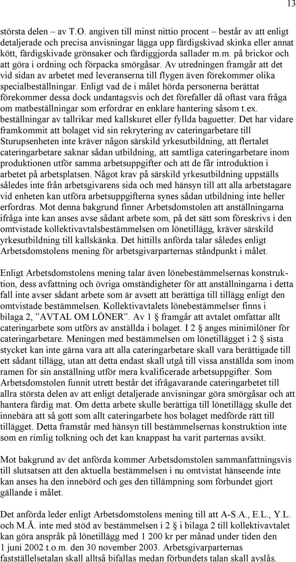 Av utredningen framgår att det vid sidan av arbetet med leveranserna till flygen även förekommer olika specialbeställningar.