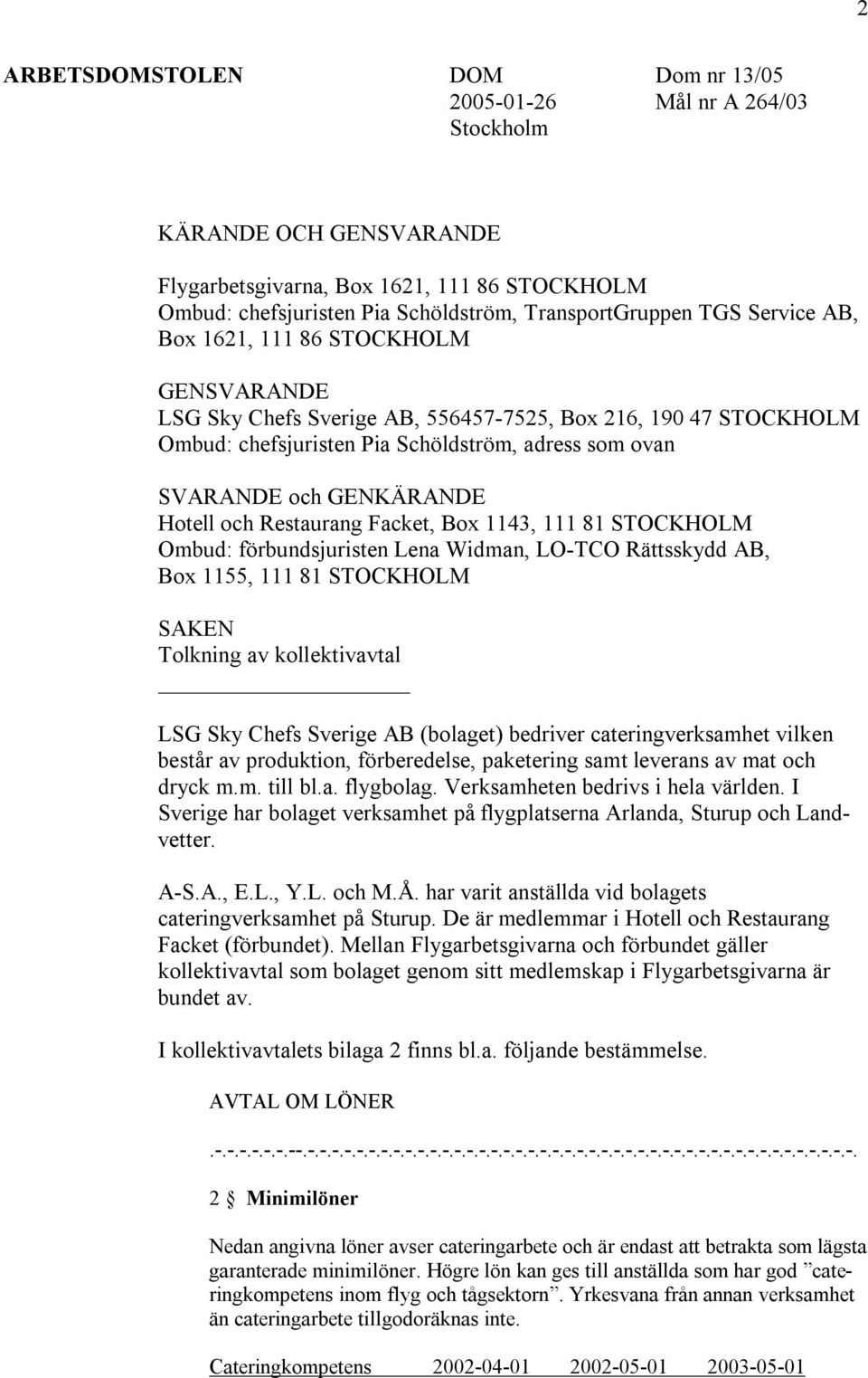 Hotell och Restaurang Facket, Box 1143, 111 81 STOCKHOLM Ombud: förbundsjuristen Lena Widman, LO-TCO Rättsskydd AB, Box 1155, 111 81 STOCKHOLM SAKEN Tolkning av kollektivavtal LSG Sky Chefs Sverige