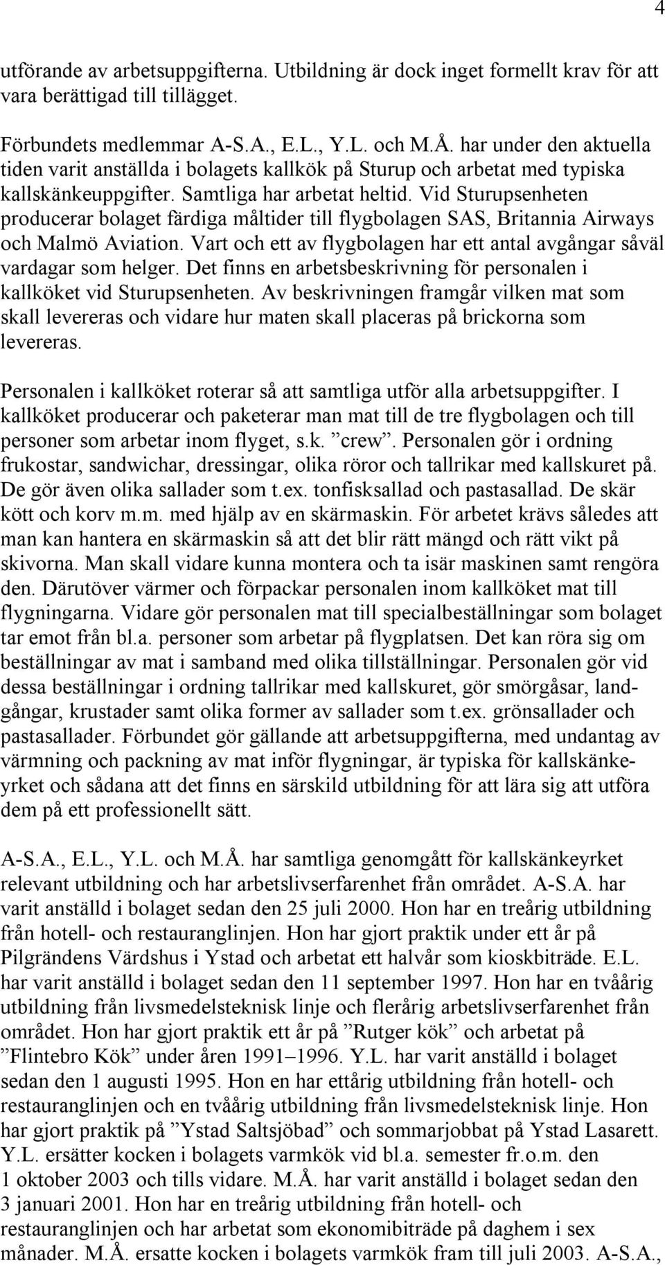 Vid Sturupsenheten producerar bolaget färdiga måltider till flygbolagen SAS, Britannia Airways och Malmö Aviation. Vart och ett av flygbolagen har ett antal avgångar såväl vardagar som helger.