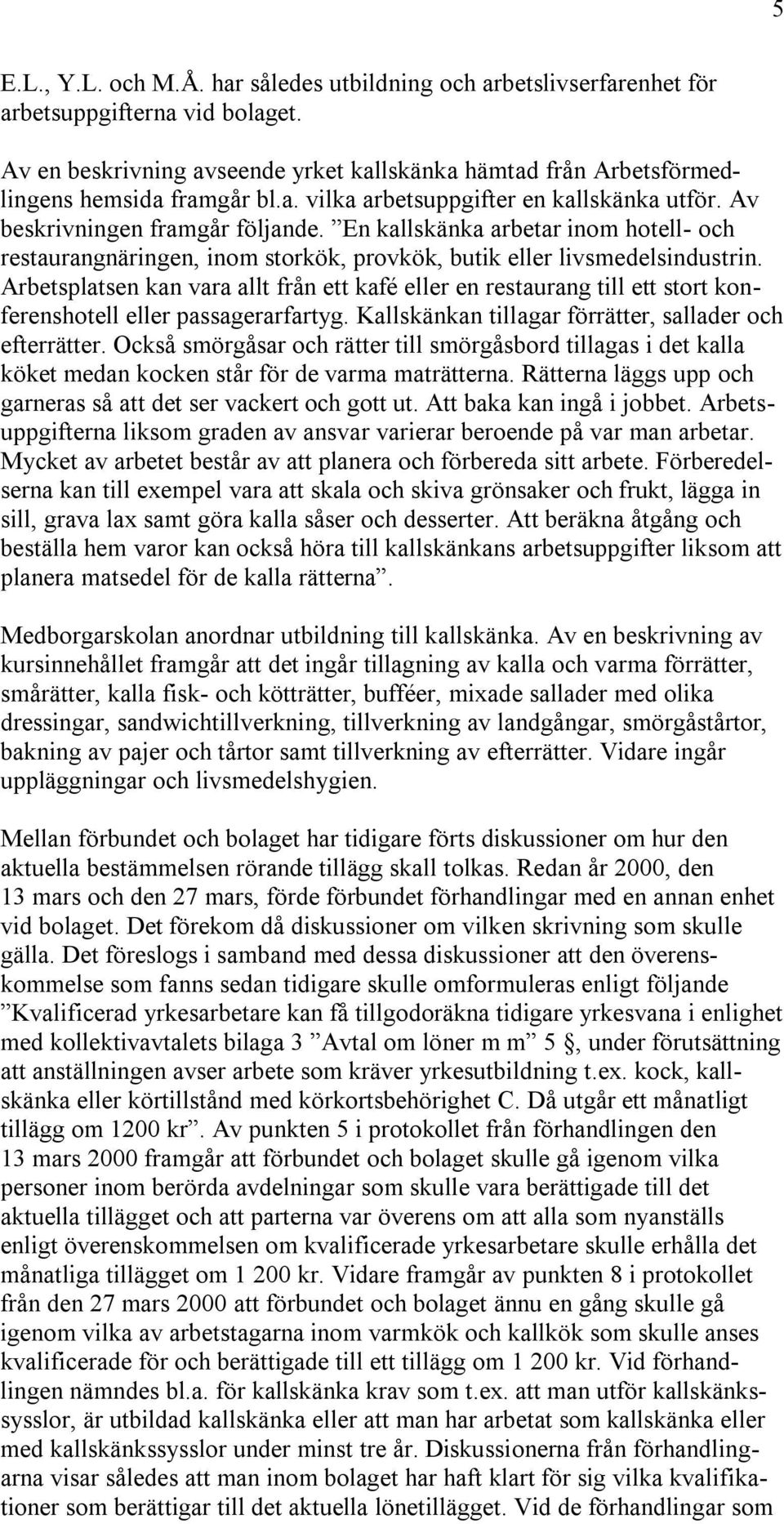 Arbetsplatsen kan vara allt från ett kafé eller en restaurang till ett stort konferenshotell eller passagerarfartyg. Kallskänkan tillagar förrätter, sallader och efterrätter.