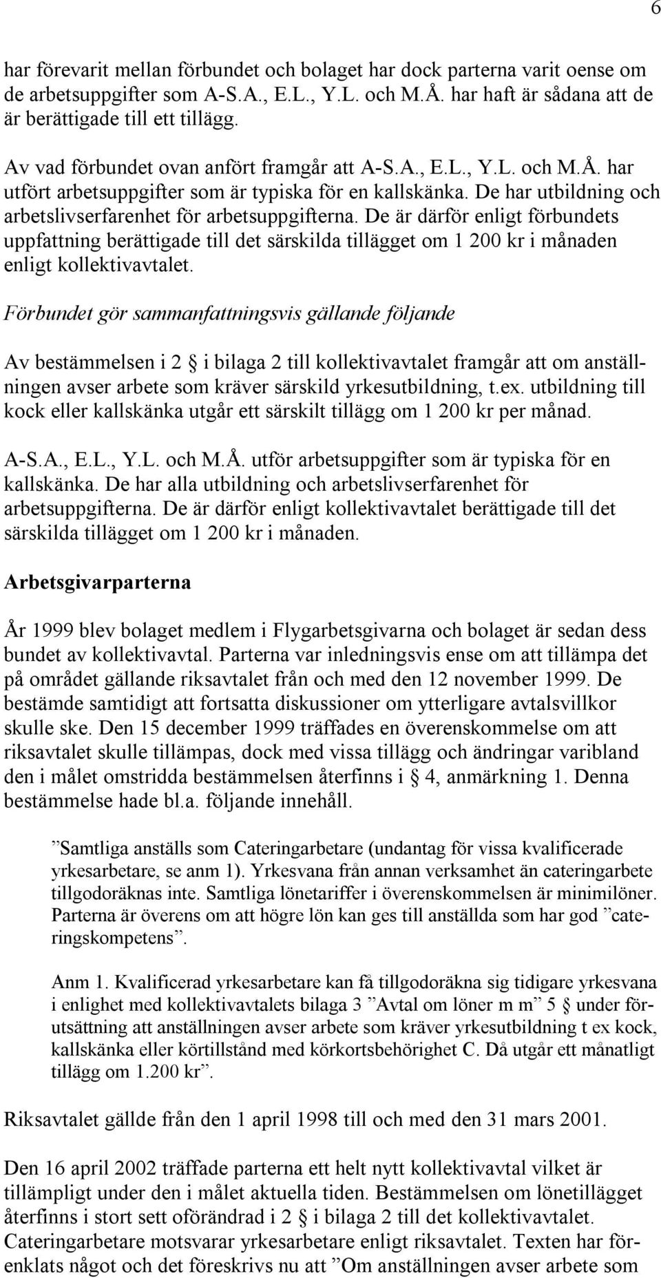 De är därför enligt förbundets uppfattning berättigade till det särskilda tillägget om 1 200 kr i månaden enligt kollektivavtalet.