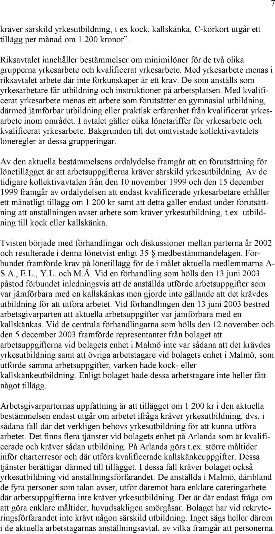 De som anställs som yrkesarbetare får utbildning och instruktioner på arbetsplatsen.