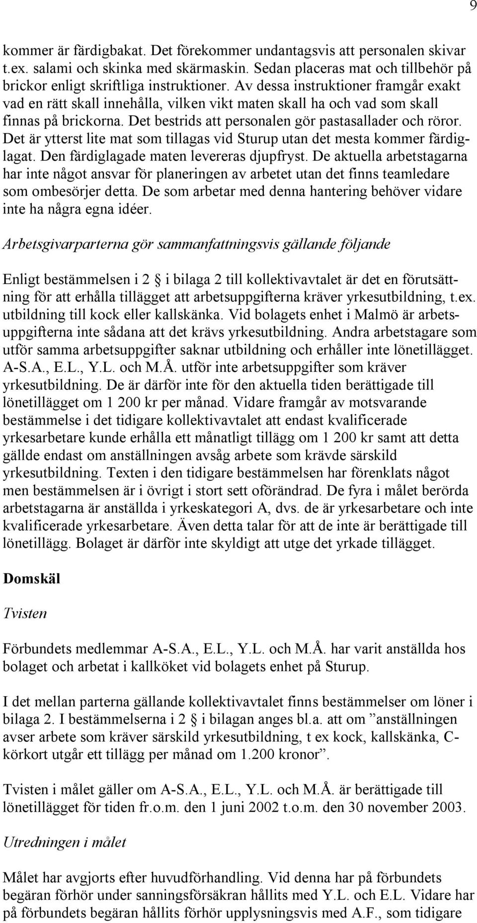 Det är ytterst lite mat som tillagas vid Sturup utan det mesta kommer färdiglagat. Den färdiglagade maten levereras djupfryst.