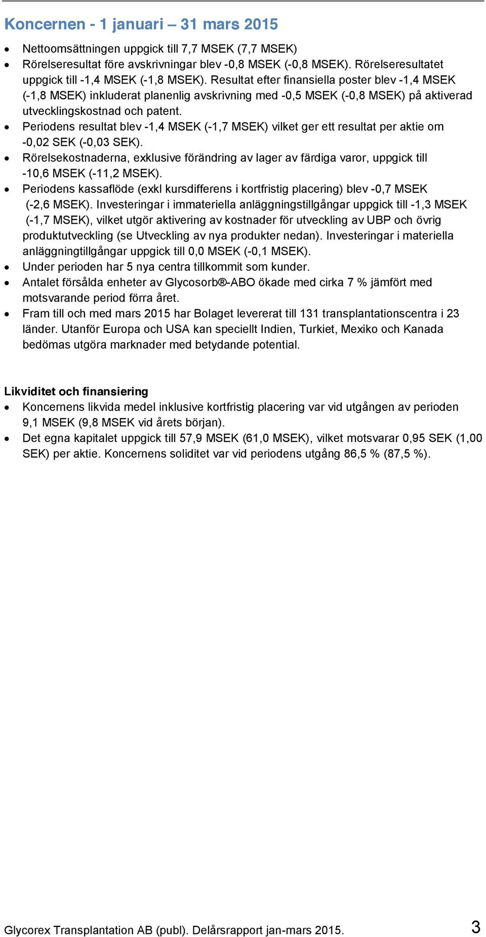 Resultat efter finansiella poster blev -1,4 MSEK (-1,8 MSEK) inkluderat planenlig avskrivning med -0,5 MSEK (-0,8 MSEK) på aktiverad utvecklingskostnad och patent.