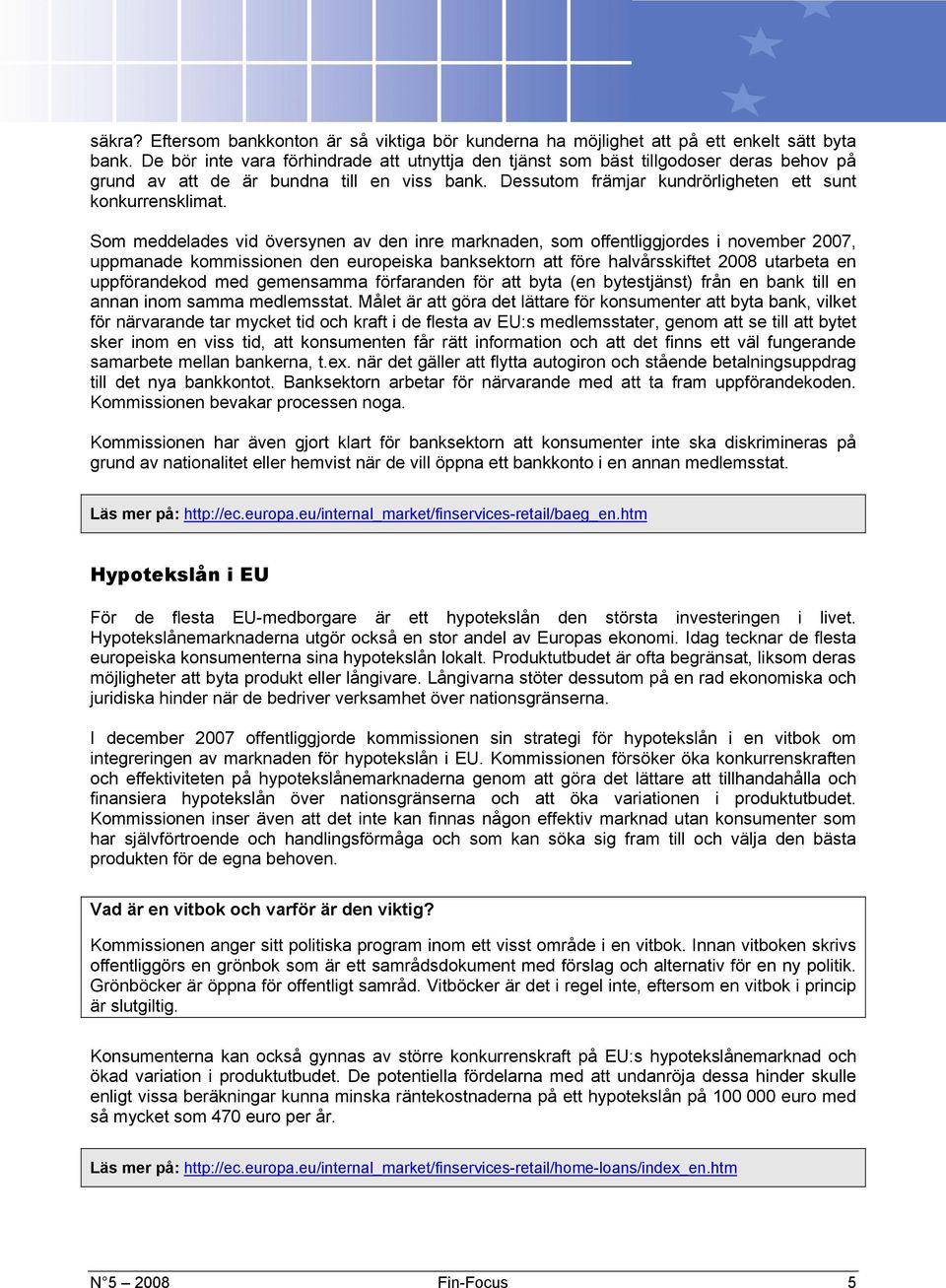 Som meddelades vid översynen av den inre marknaden, som offentliggjordes i november 2007, uppmanade kommissionen den europeiska banksektorn att före halvårsskiftet 2008 utarbeta en uppförandekod med