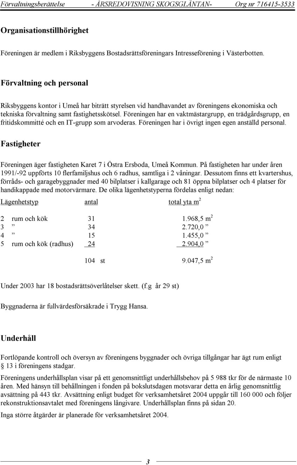 Föreningen har en vaktmästargrupp, en trädgårdsgrupp, en fritidskommitté och en IT-grupp som arvoderas. Föreningen har i övrigt ingen egen anställd personal.