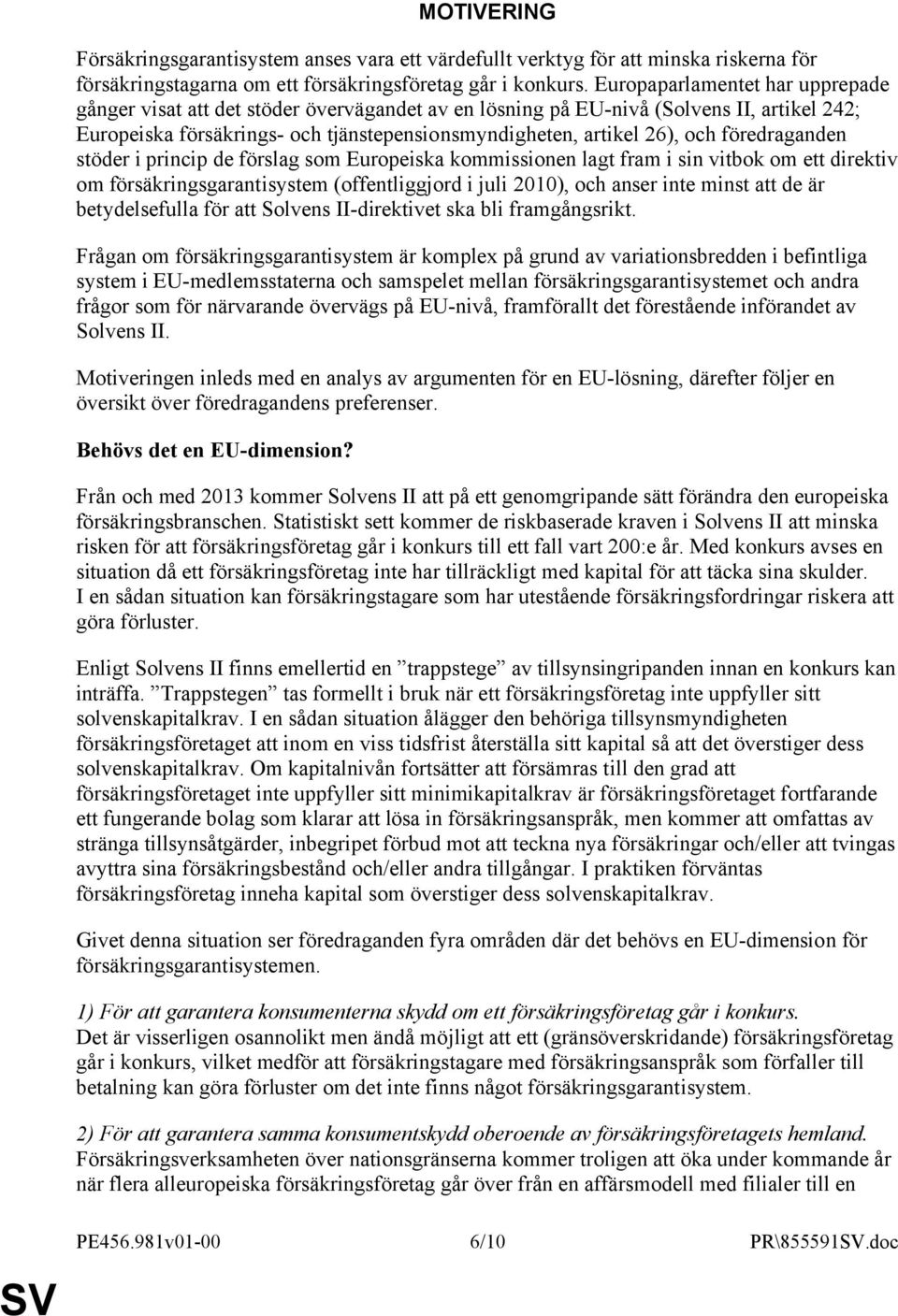 föredraganden stöder i princip de förslag som Europeiska kommissionen lagt fram i sin vitbok om ett direktiv om försäkringsgarantisystem (offentliggjord i juli 2010), och anser inte minst att de är