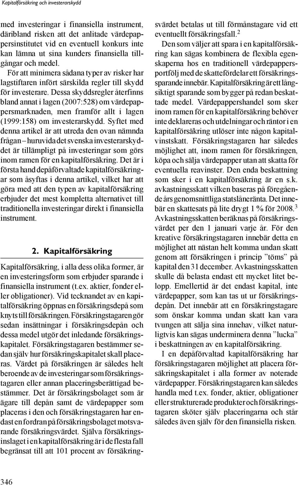 Dessa skyddsregler återfinns bland annat i lagen (2007:528) om värdepappersmarknaden, men framför allt i lagen (1999:158) om investerarskydd.