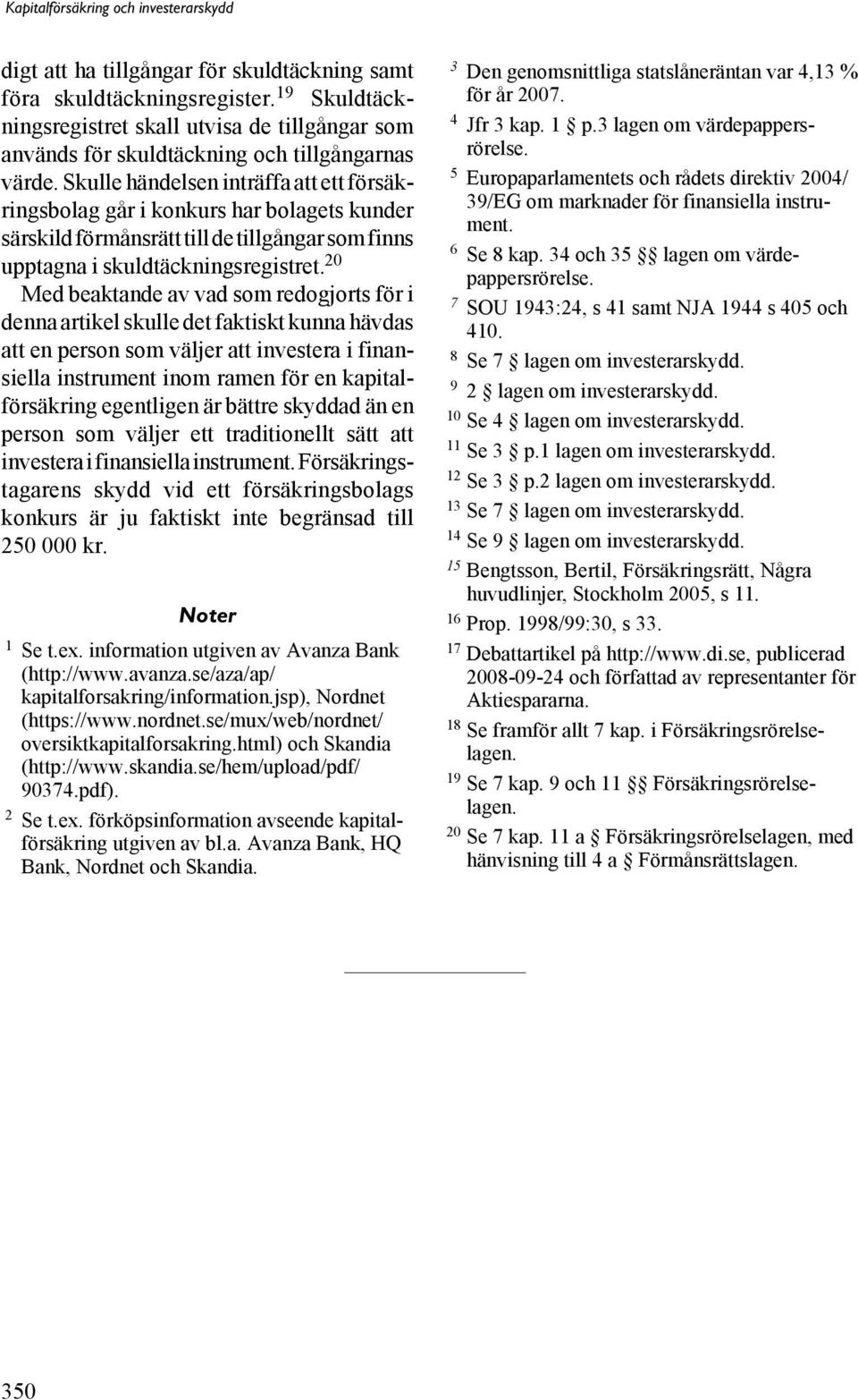 20 Med beaktande av vad som redogjorts för i denna artikel skulle det faktiskt kunna hävdas att en person som väljer att investera i finansiella instrument inom ramen för en kapitalförsäkring