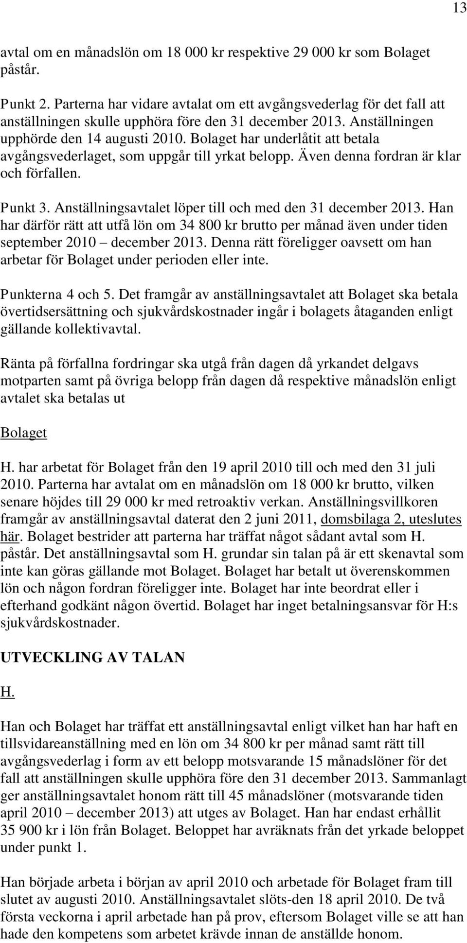 Bolaget har underlåtit att betala avgångsvederlaget, som uppgår till yrkat belopp. Även denna fordran är klar och förfallen. Punkt 3. Anställningsavtalet löper till och med den 31 december 2013.