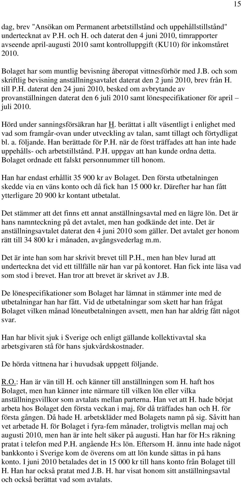 laget har som muntlig bevisning åberopat vittnesförhör med J.B. och som skriftlig bevisning anställningsavtalet daterat den 2 juni 2010, brev från H.