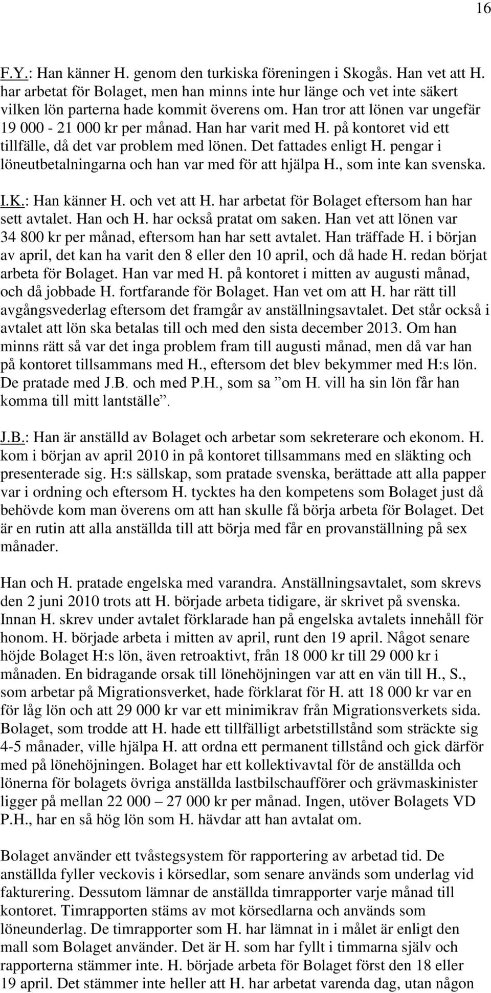 pengar i löneutbetalningarna och han var med för att hjälpa H., som inte kan svenska. I.K.: Han känner H. och vet att H. har arbetat för Bolaget eftersom han har sett avtalet. Han och H.