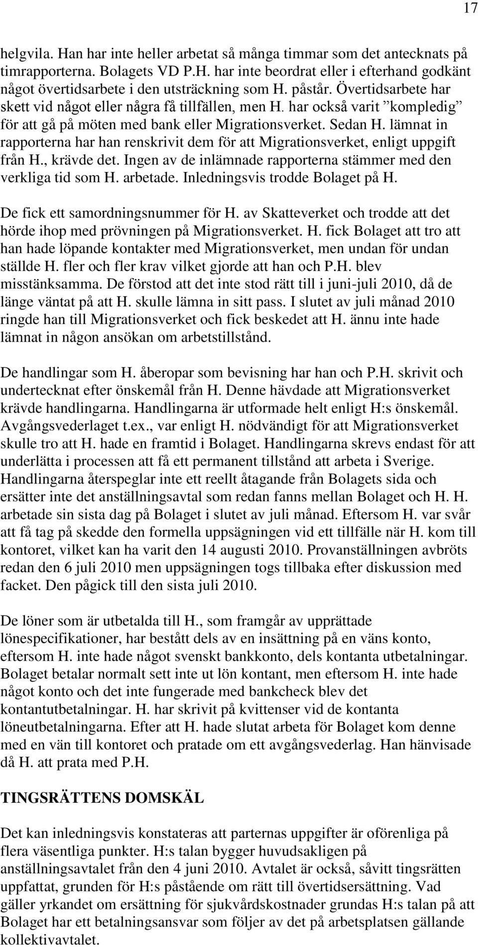 lämnat in rapporterna har han renskrivit dem för att Migrationsverket, enligt uppgift från H., krävde det. Ingen av de inlämnade rapporterna stämmer med den verkliga tid som H. arbetade.