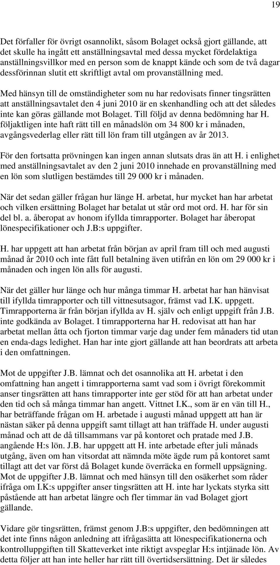 Med hänsyn till de omständigheter som nu har redovisats finner tingsrätten att anställningsavtalet den 4 juni 2010 är en skenhandling och att det således inte kan göras gällande mot Bolaget.