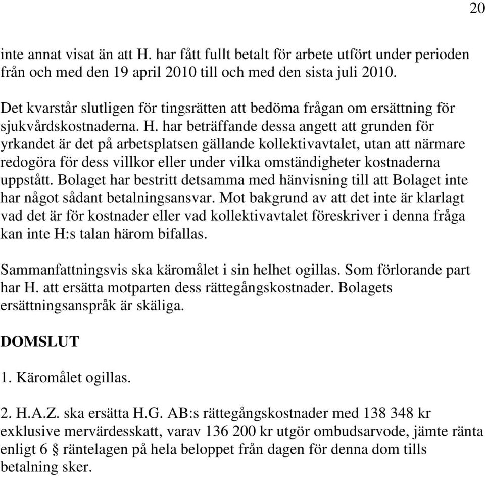 har beträffande dessa angett att grunden för yrkandet är det på arbetsplatsen gällande kollektivavtalet, utan att närmare redogöra för dess villkor eller under vilka omständigheter kostnaderna