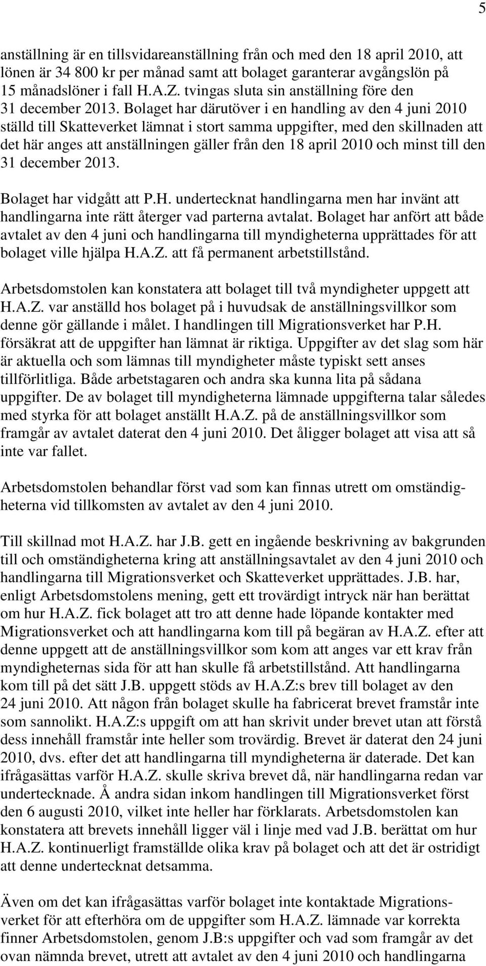 Bolaget har därutöver i en handling av den 4 juni 2010 ställd till Skatteverket lämnat i stort samma uppgifter, med den skillnaden att det här anges att anställningen gäller från den 18 april 2010