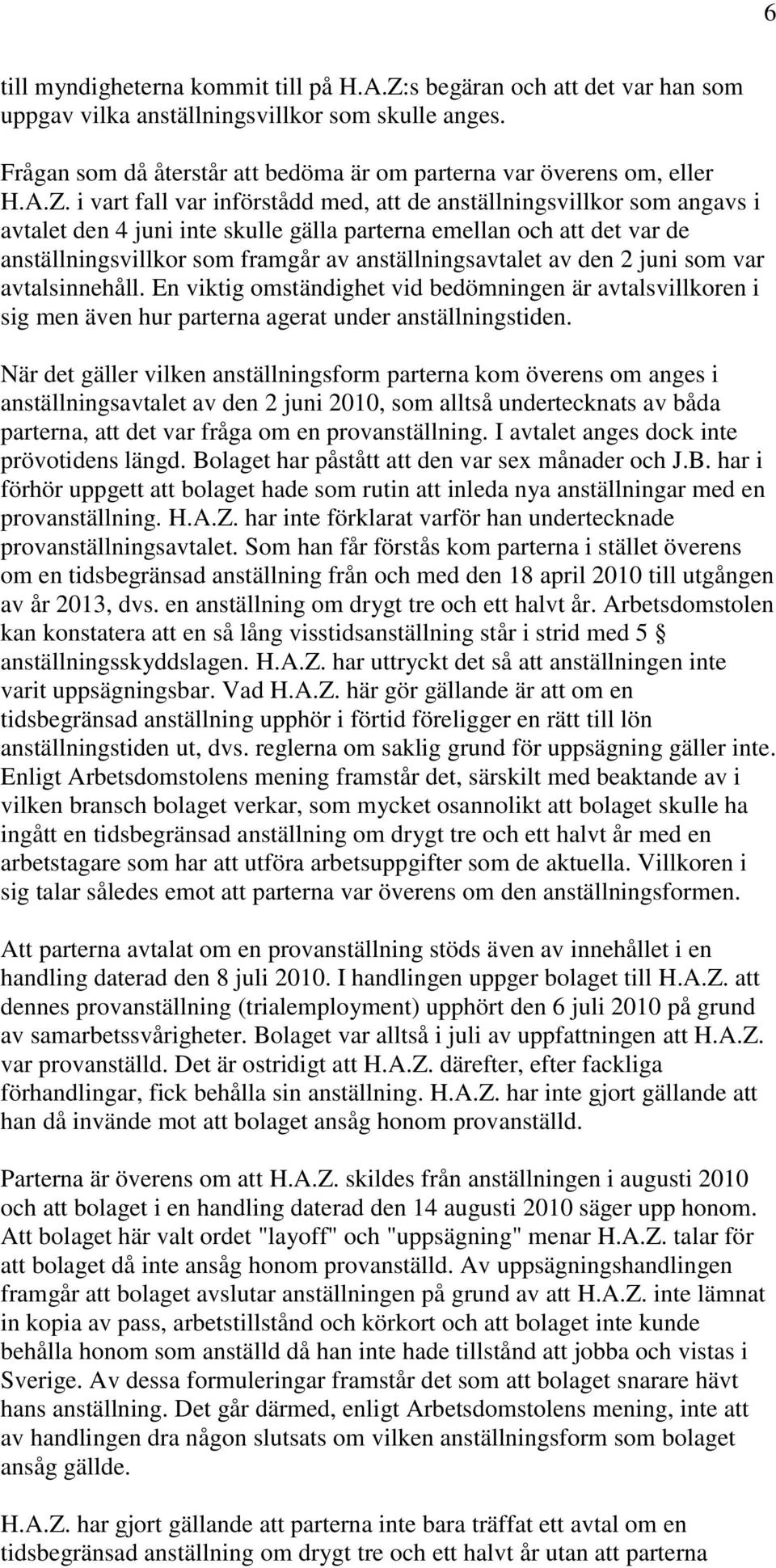 anställningsavtalet av den 2 juni som var avtalsinnehåll. En viktig omständighet vid bedömningen är avtalsvillkoren i sig men även hur parterna agerat under anställningstiden.