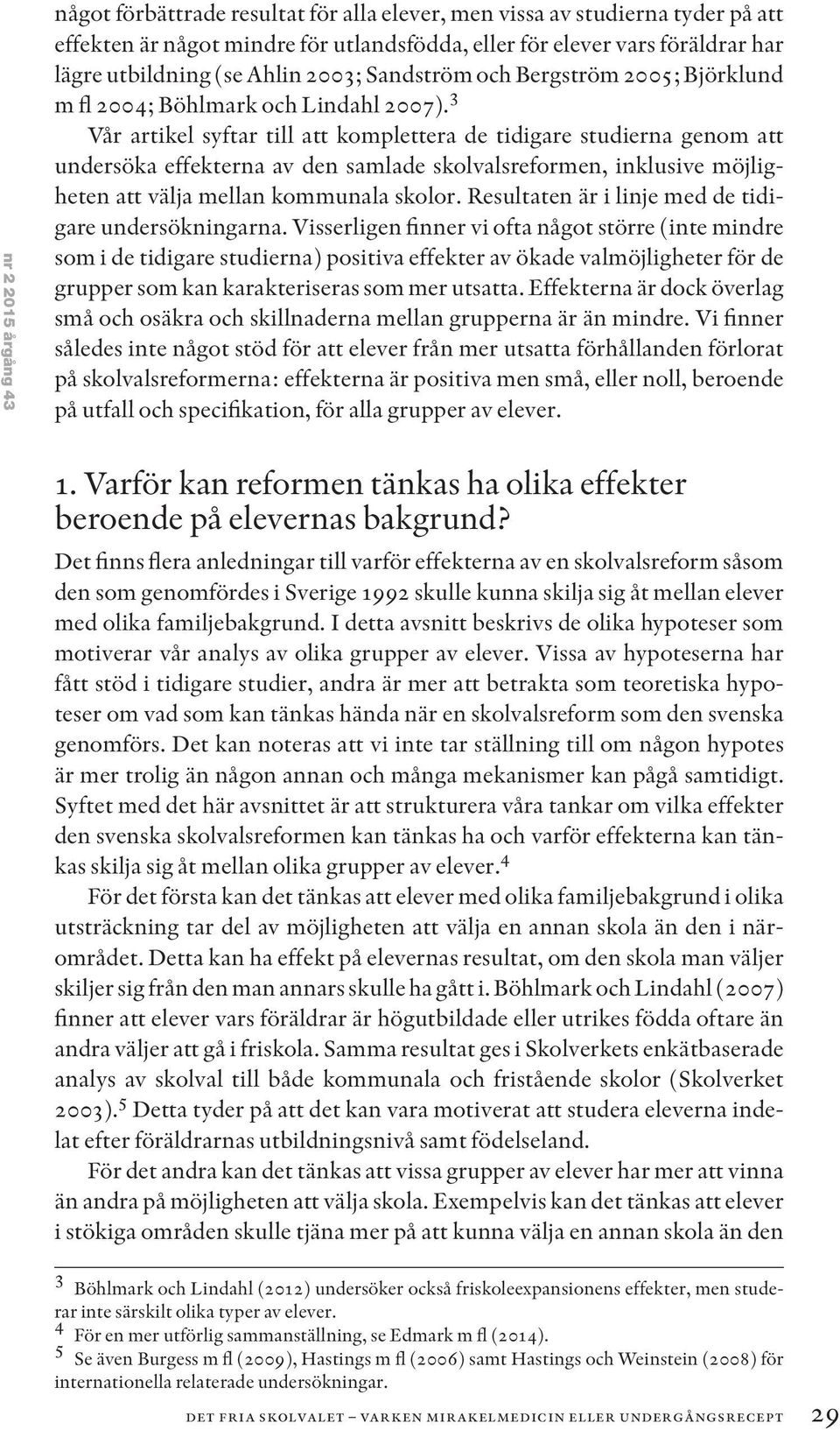 3 Vår artikel syftar till att komplettera de tidigare studierna genom att undersöka effekterna av den samlade skolvalsreformen, inklusive möjligheten att välja mellan kommunala skolor.