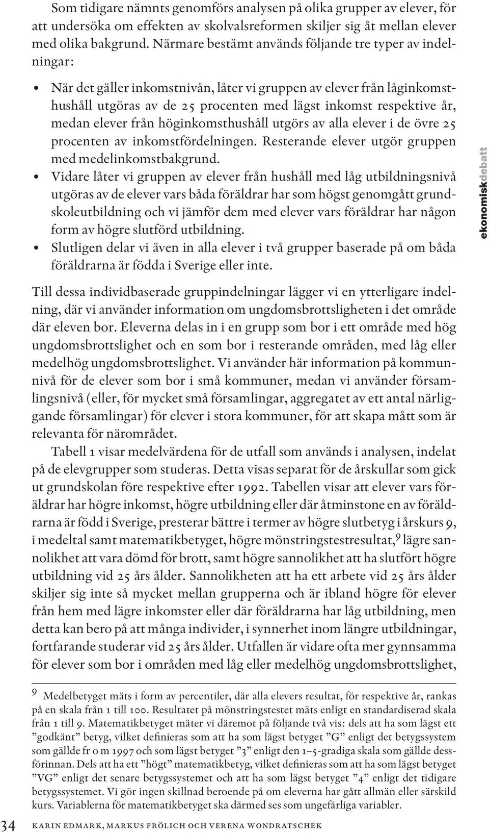 medan elever från höginkomsthushåll utgörs av alla elever i de övre 25 procenten av inkomstfördelningen. Resterande elever utgör gruppen med medelinkomstbakgrund.