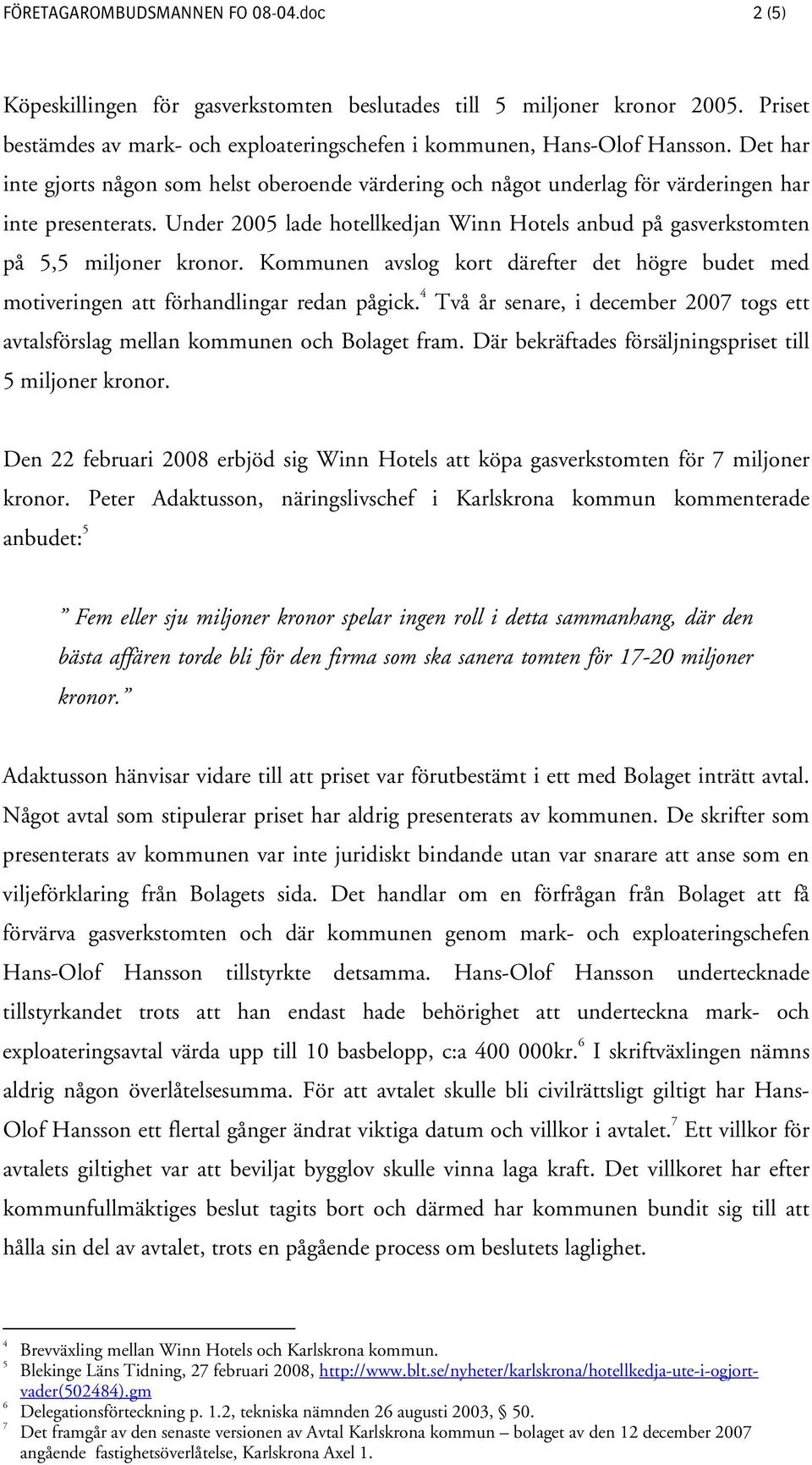 Under 2005 lade hotellkedjan Winn Hotels anbud på gasverkstomten på 5,5 miljoner kronor. Kommunen avslog kort därefter det högre budet med motiveringen att förhandlingar redan pågick.