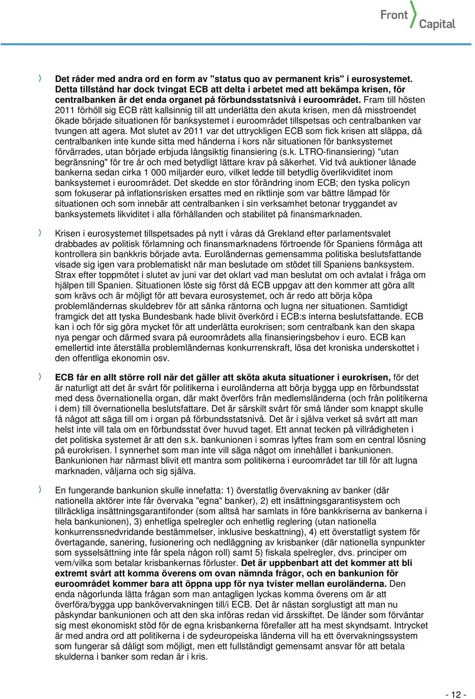 Fram till hösten 2011 förhöll sig ECB rätt kallsinnig till att underlätta den akuta krisen, men då misstroendet ökade började situationen för banksystemet i euroområdet tillspetsas och centralbanken