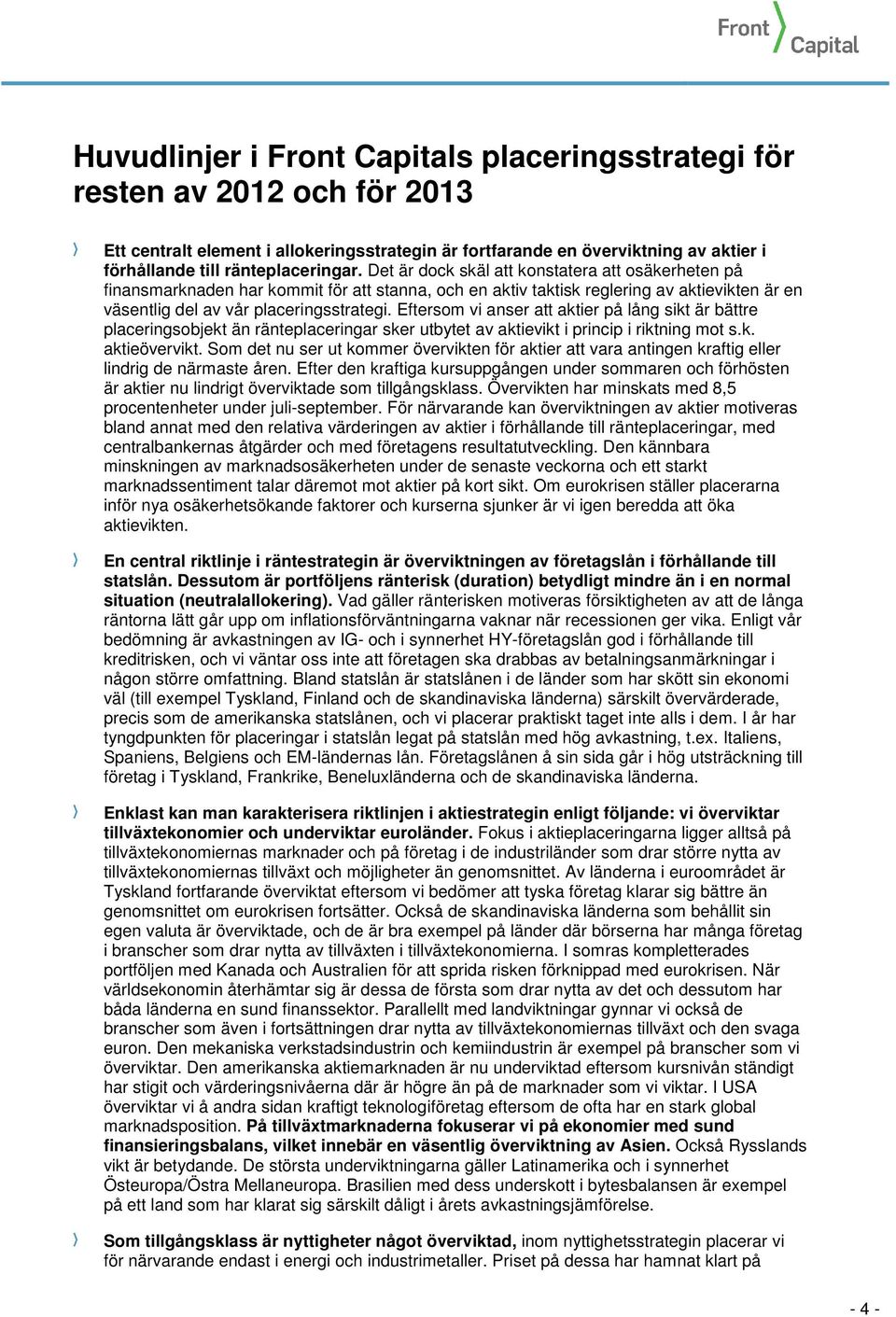 Det är dock skäl att konstatera att osäkerheten på finansmarknaden har kommit för att stanna, och en aktiv taktisk reglering av aktievikten är en väsentlig del av vår placeringsstrategi.