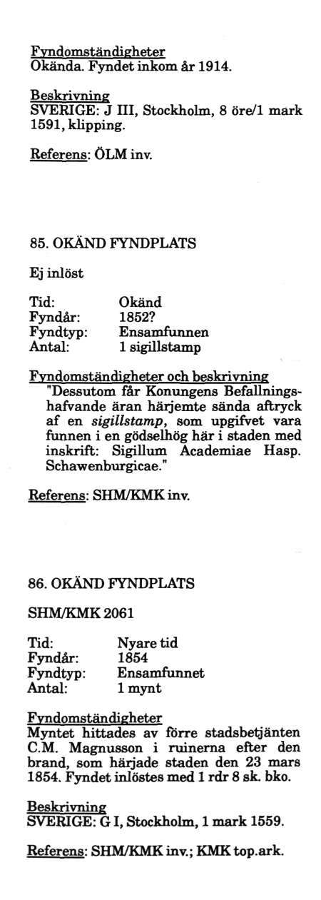 Okända. Fyndet inkom år 1914. SVERIGE: J III, Stockholm, 8 öre/1 mark 1591, klipping. 85. OKÄND FYNDPLATS Ej inlöst Tid: Okänd Fyndår: 1852?