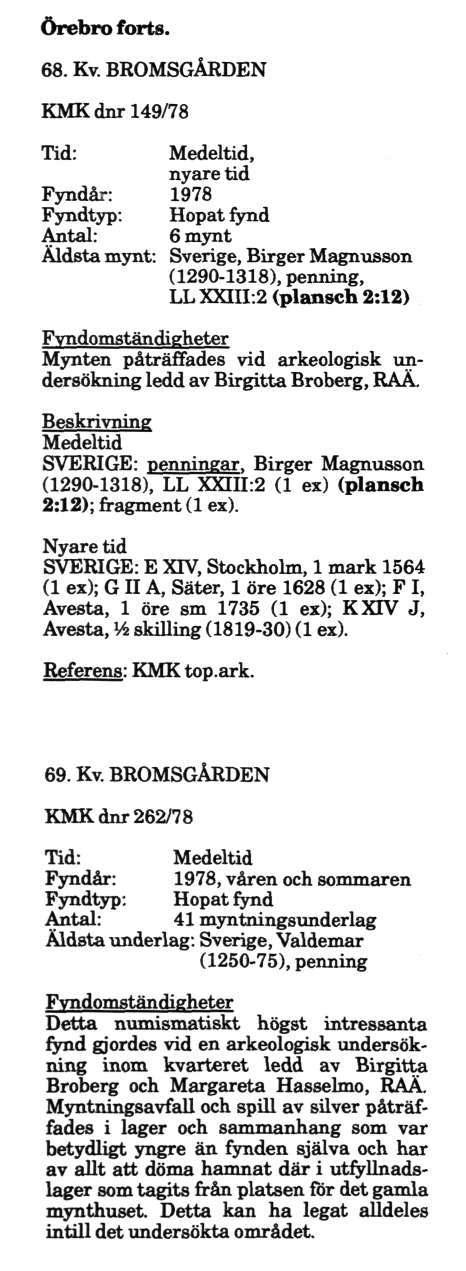 Örebro forts. 68. Kv. BROMSGÅRDEN KMK dnr 149/78 Tid: Medeltid, nyare tid Fyndår: 1978 Fyndtyp: Hopat fynd Antal: 6 mynt Äldsta mynt: Sverige, Birger Magnusson (1290-1318), penning, LLXXIir.