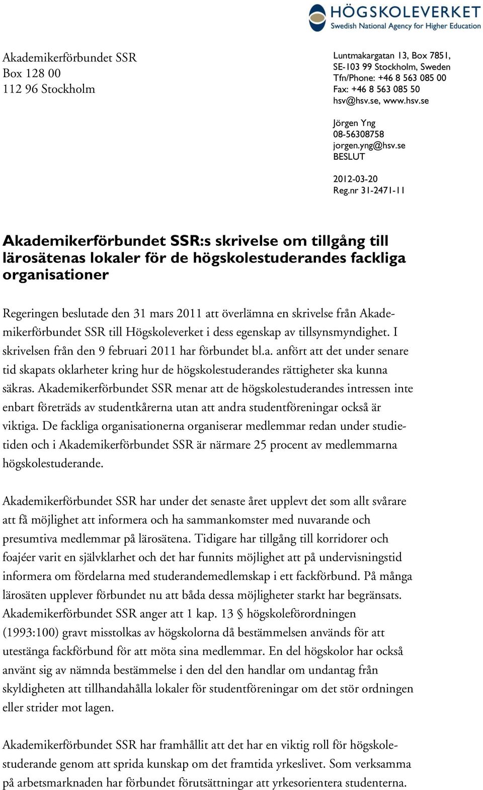 nr 31-2471-11 Akademikerförbundet SSR:s skrivelse om tillgång till lärosätenas lokaler för de högskolestuderandes fackliga organisationer Regeringen beslutade den 31 mars 2011 att överlämna en